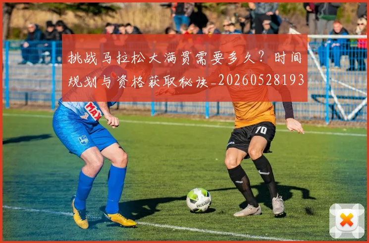 挑战马拉松大满贯需要多久?时间规划与资格获取秘诀_20260528193019