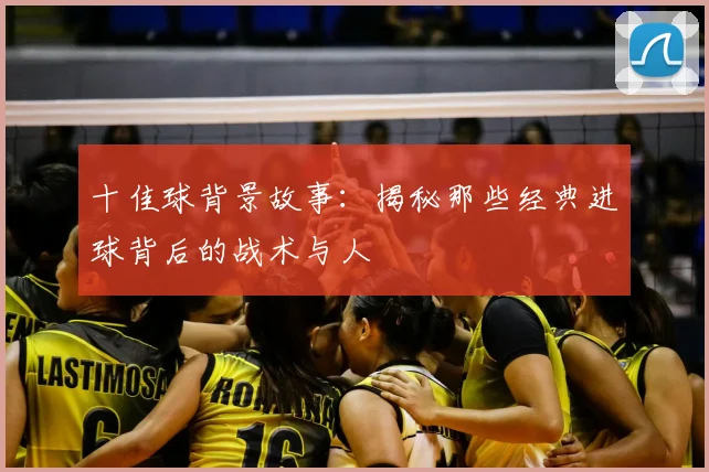 十佳球背景故事:揭秘那些经典进球背后的战术与人