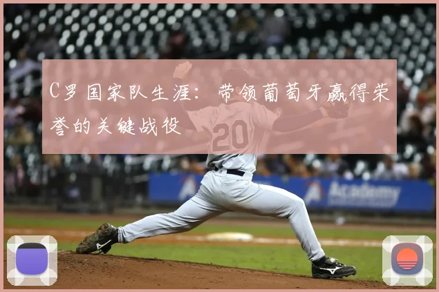 C罗国家队生涯：带领葡萄牙赢得荣誉的关键战役