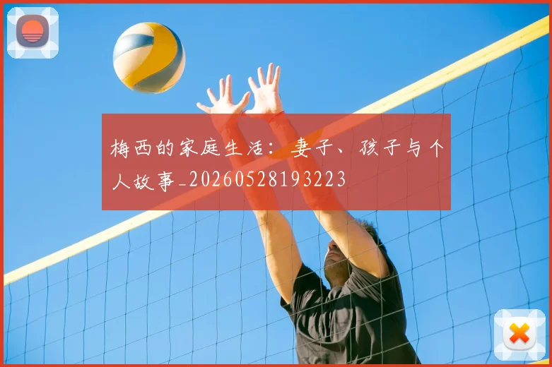 梅西的家庭生活:妻子、孩子与个人故事_20260528193223
