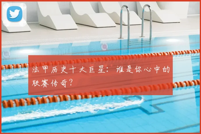 法甲历史十大巨星:谁是你心中的联赛传奇?