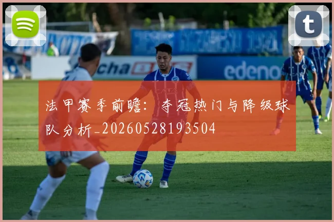 法甲赛季前瞻:夺冠热门与降级球队分析_20260528193504