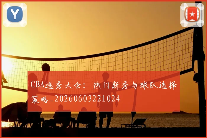 CBA选秀大会:热门新秀与球队选择策略_20260603221024