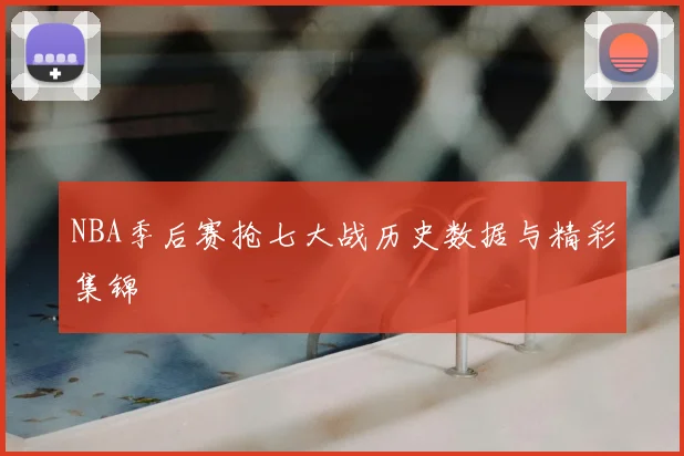 NBA季后赛抢七大战历史数据与精彩集锦