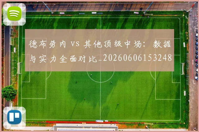 德布劳内 vs 其他顶级中场:数据与实力全面对比_20260606153248