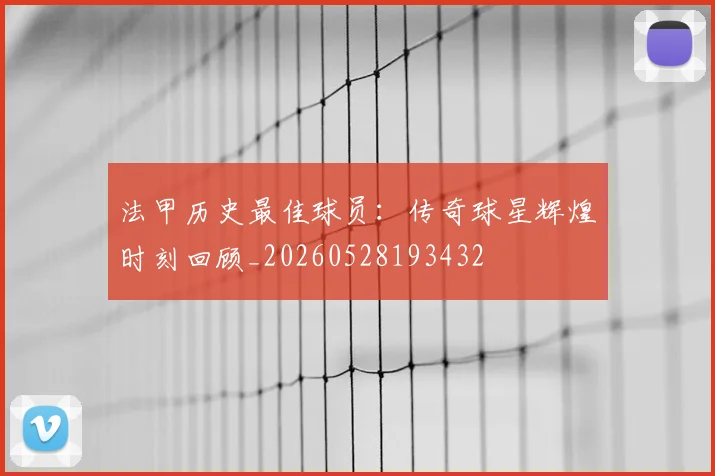 法甲历史最佳球员：传奇球星辉煌时刻回顾_20260528193432