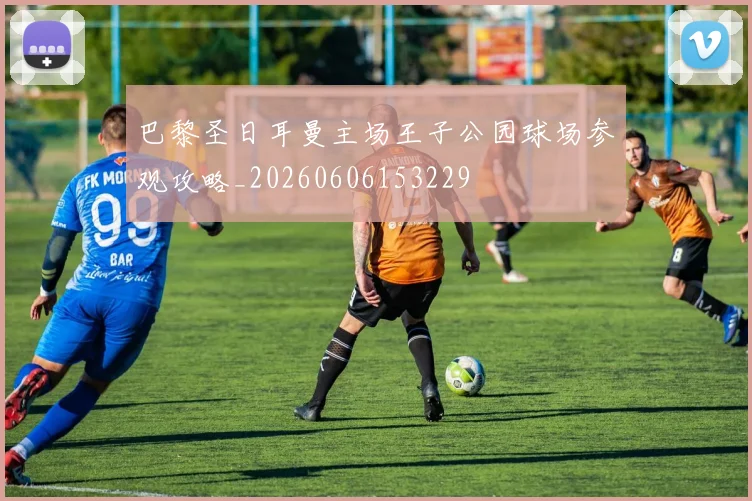 巴黎圣日耳曼主场王子公园球场参观攻略_20260606153229