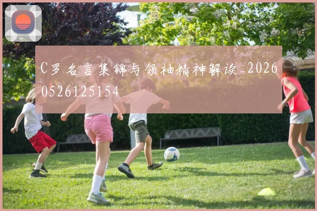 C罗名言集锦与领袖精神解读_20260526125154
