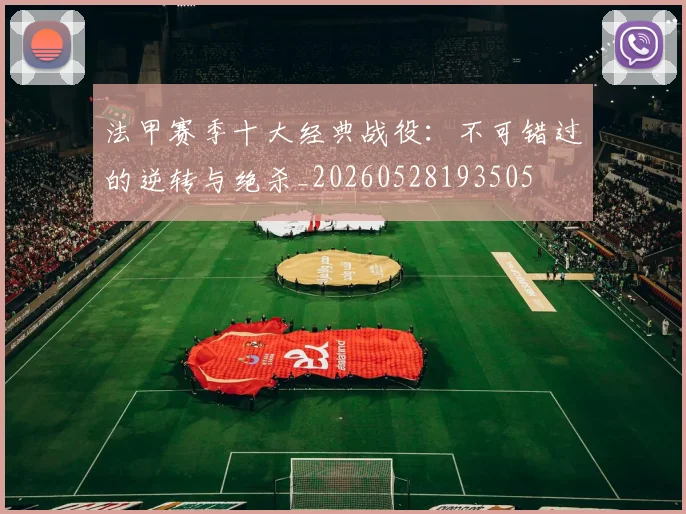 法甲赛季十大经典战役:不可错过的逆转与绝杀_20260528193505