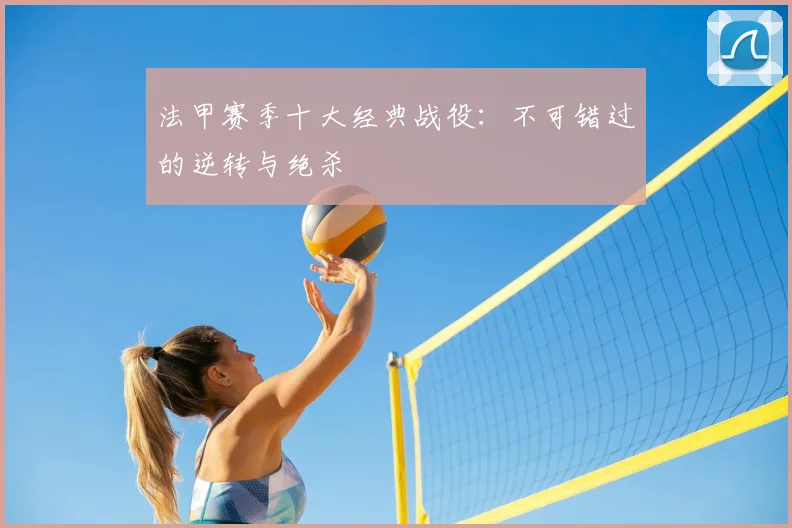 法甲赛季十大经典战役:不可错过的逆转与绝杀