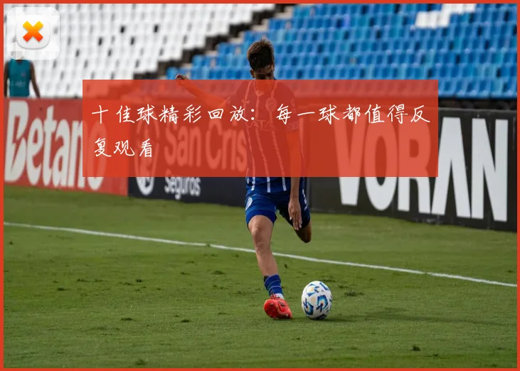 十佳球精彩回放:每一球都值得反复观看