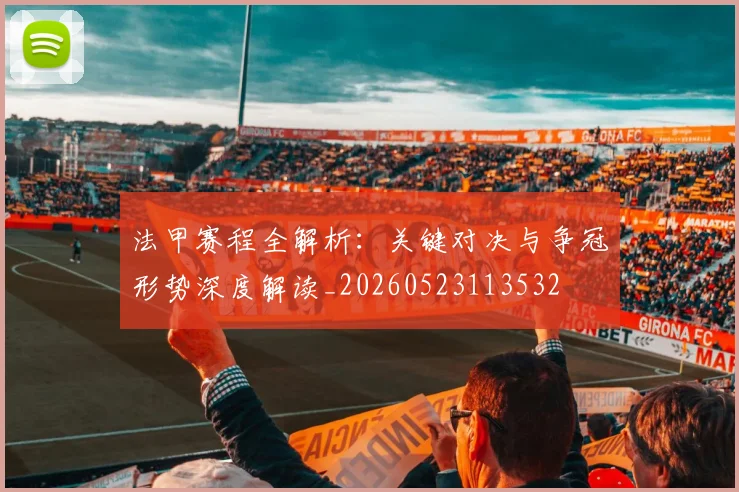 法甲赛程全解析:关键对决与争冠形势深度解读_20260523113532