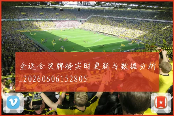 全运会奖牌榜实时更新与数据分析_20260606152805