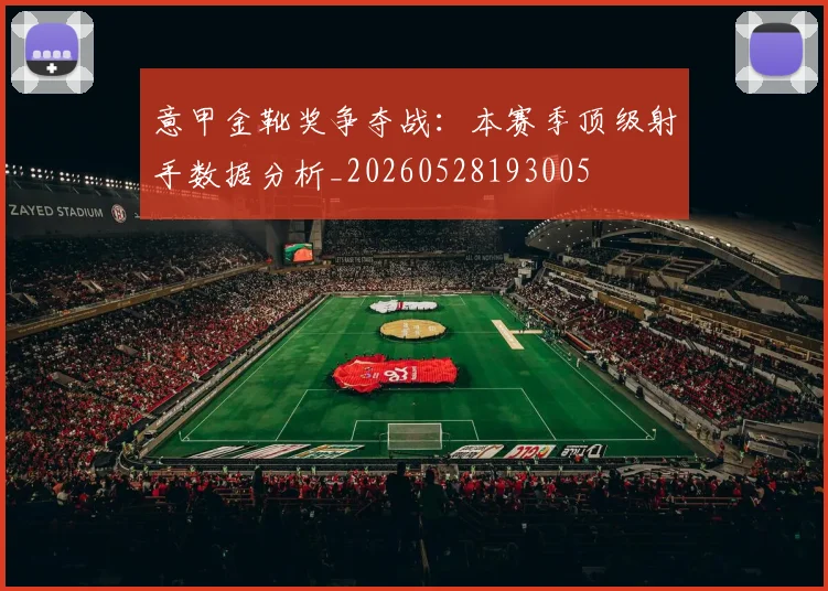 意甲金靴奖争夺战：本赛季顶级射手数据分析_20260528193005