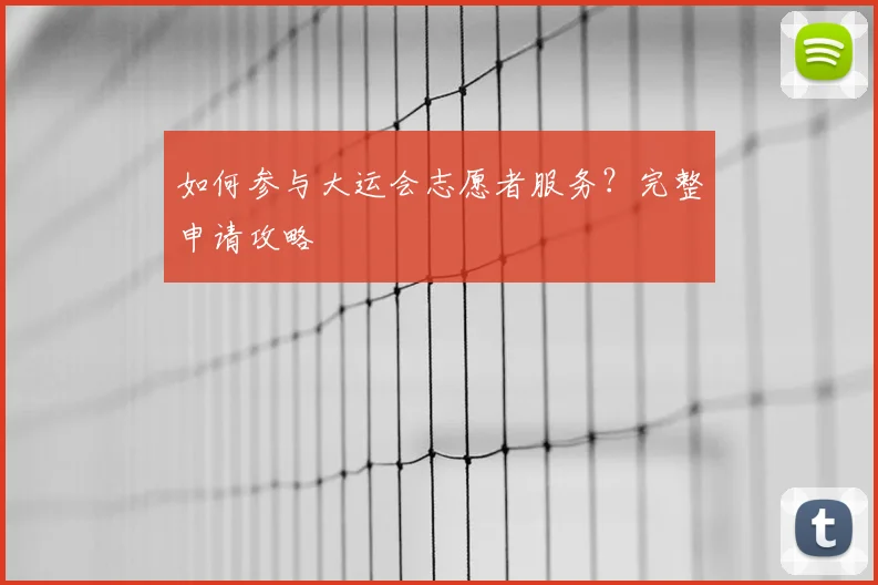 如何参与大运会志愿者服务?完整申请攻略