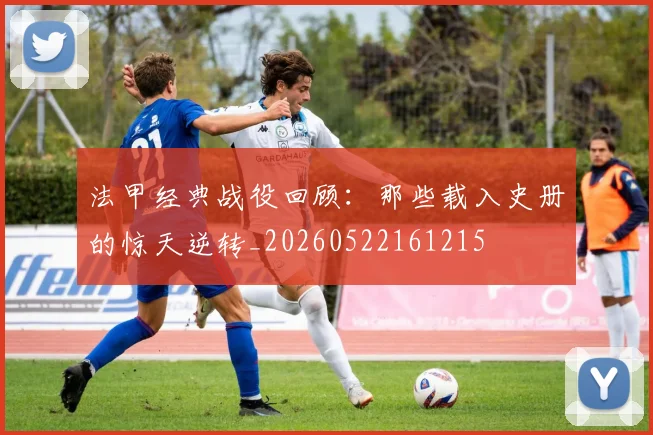 法甲经典战役回顾:那些载入史册的惊天逆转_20260522161215