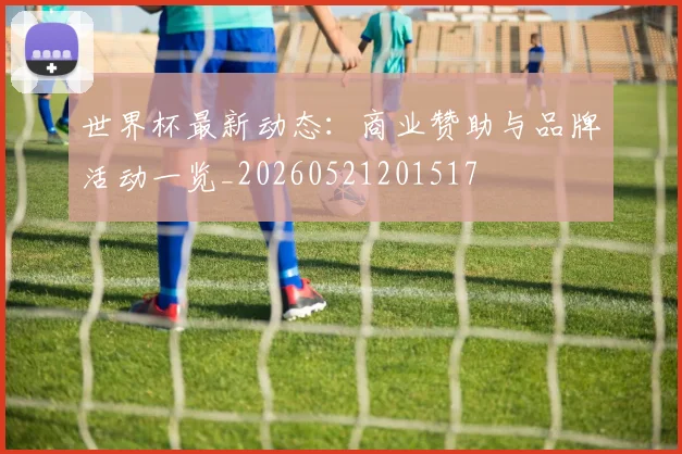 世界杯最新动态：商业赞助与品牌活动一览_20260521201517