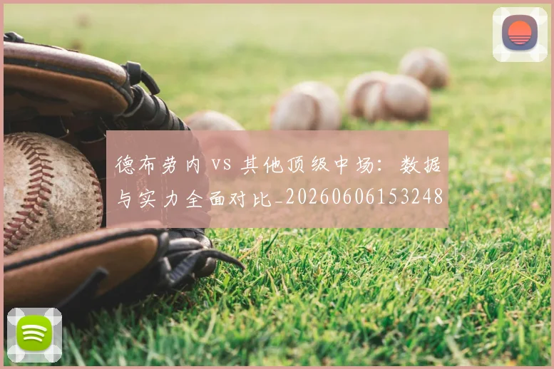 德布劳内 vs 其他顶级中场：数据与实力全面对比_20260606153248