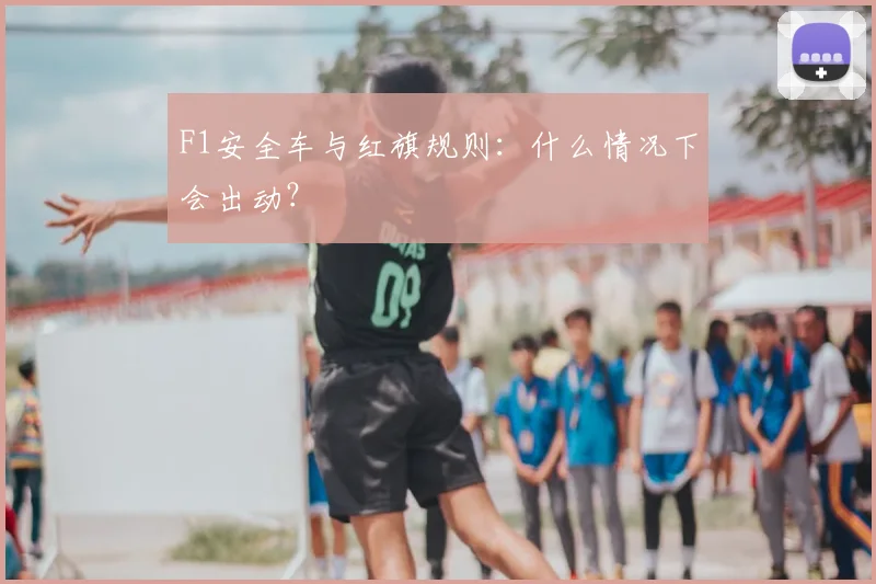F1安全车与红旗规则：什么情况下会出动？