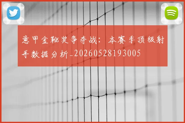 意甲金靴奖争夺战:本赛季顶级射手数据分析_20260528193005