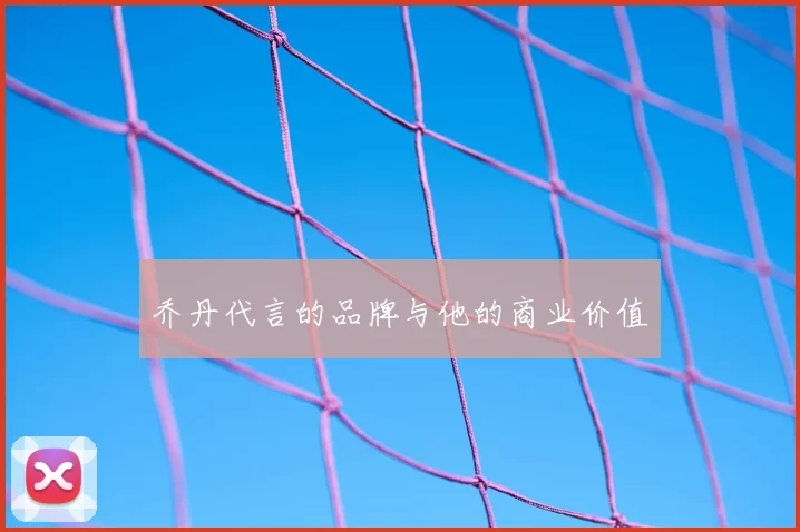 乔丹代言的品牌与他的商业价值